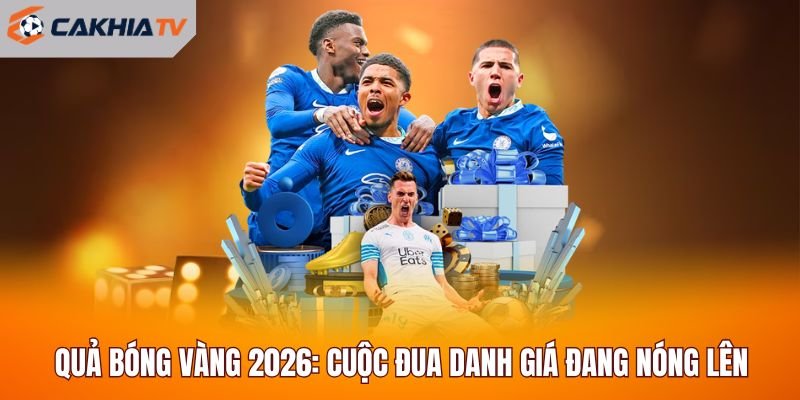 Quả Bóng Vàng 2026: Cuộc Đua Danh Giá Đang Nóng Lên